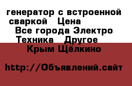 генератор с встроенной сваркой › Цена ­ 25 000 - Все города Электро-Техника » Другое   . Крым,Щёлкино